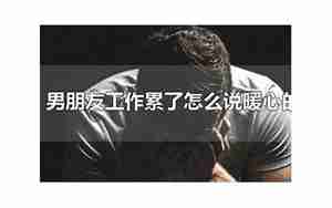 男朋友说工作累怎么回