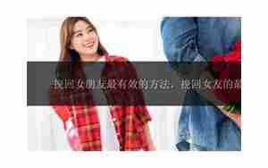 最能挽回女朋友方法